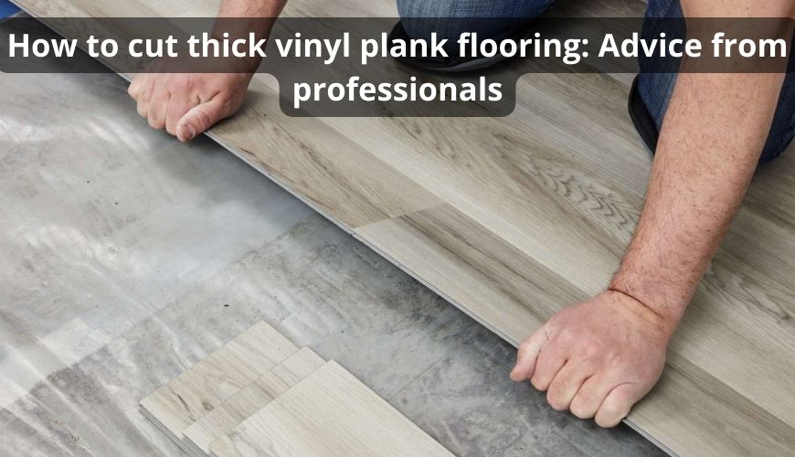 How to cut thick vinyl plank flooring: (Best Way and Tools)